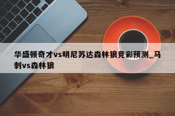 华盛顿奇才vs明尼苏达森林狼竞彩预测_马刺vs森林狼
