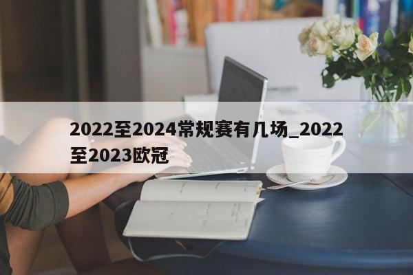 2022至2024常规赛有几场_2022至2023欧冠
